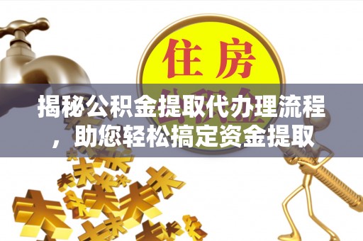 顺城揭秘公积金提取代办理流程，助您轻松搞定资金提取