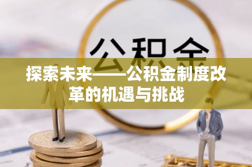 顺城探索未来——公积金制度改革的机遇与挑战
