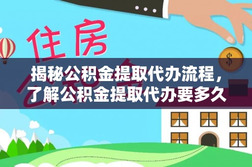 顺城揭秘公积金提取代办流程，了解公积金提取代办要多久的关键因素