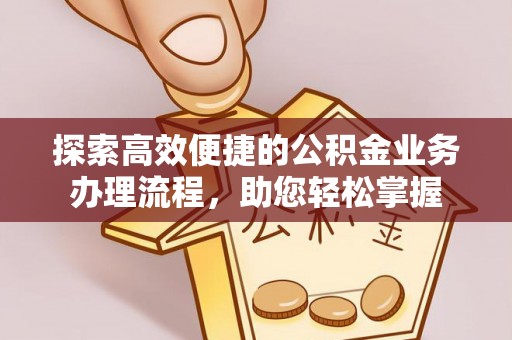顺城探索高效便捷的公积金业务办理流程，助您轻松掌握