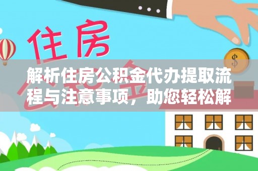 顺城解析住房公积金代办提取流程与注意事项，助您轻松解决资金难题