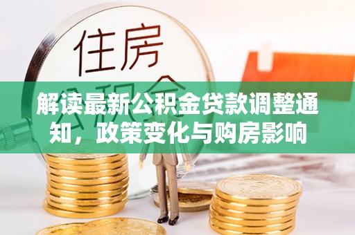 顺城解读最新公积金贷款调整通知，政策变化与购房影响