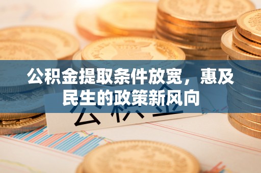 顺城公积金提取条件放宽，惠及民生的政策新风向