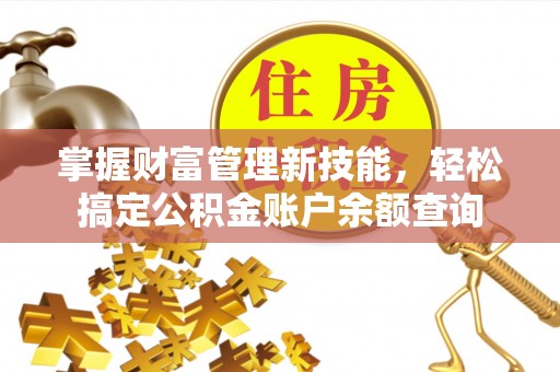 顺城掌握财富管理新技能，轻松搞定公积金账户余额查询