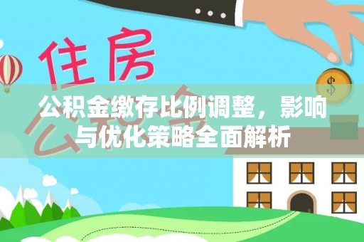 顺城公积金缴存比例调整，影响与优化策略全面解析
