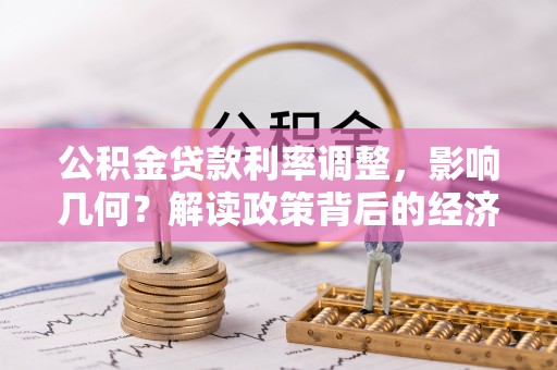 顺城公积金贷款利率调整，影响几何？解读政策背后的经济逻辑
