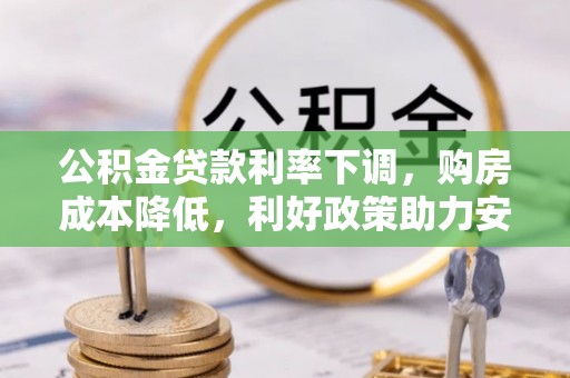 顺城公积金贷款利率下调，购房成本降低，利好政策助力安居梦想