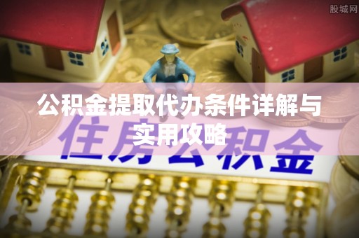 顺城公积金提取代办条件详解与实用攻略