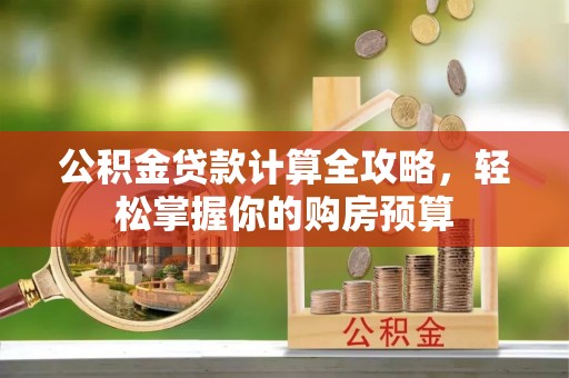 顺城公积金贷款计算全攻略，轻松掌握你的购房预算