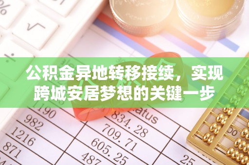 顺城公积金异地转移接续，实现跨城安居梦想的关键一步