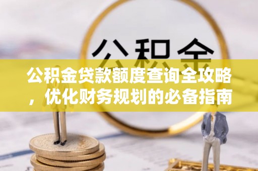 顺城公积金贷款额度查询全攻略，优化财务规划的必备指南