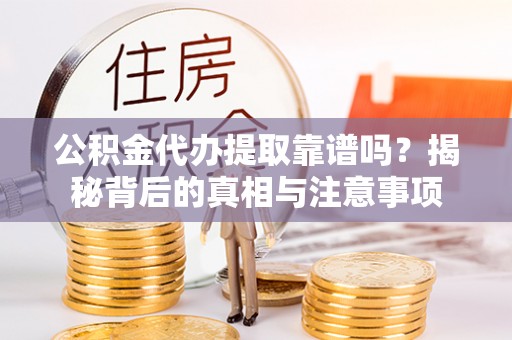 顺城公积金代办提取靠谱吗？揭秘背后的真相与注意事项