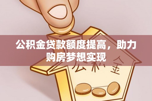 顺城公积金贷款额度提高，助力购房梦想实现