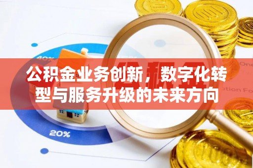 顺城公积金业务创新，数字化转型与服务升级的未来方向
