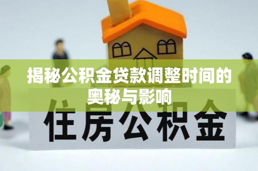 顺城揭秘公积金贷款调整时间的奥秘与影响