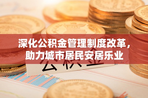 顺城深化公积金管理制度改革，助力城市居民安居乐业