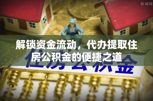 顺城解锁资金流动，代办提取住房公积金的便捷之道