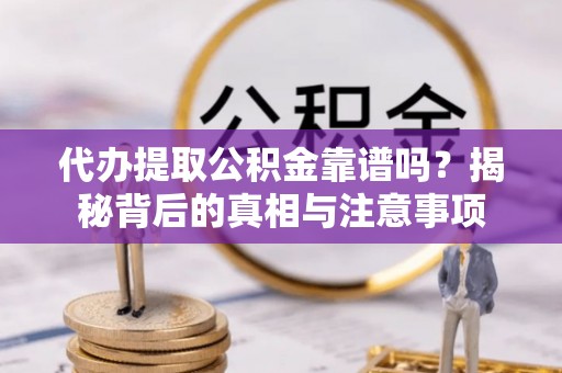 顺城代办提取公积金靠谱吗？揭秘背后的真相与注意事项