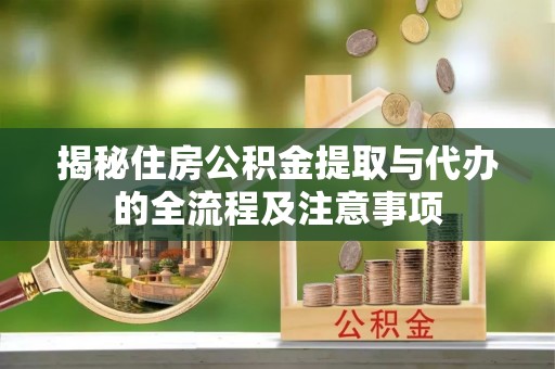 顺城揭秘住房公积金提取与代办的全流程及注意事项