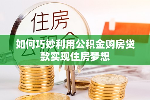 顺城如何巧妙利用公积金购房贷款实现住房梦想