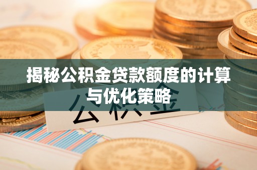 顺城揭秘公积金贷款额度的计算与优化策略