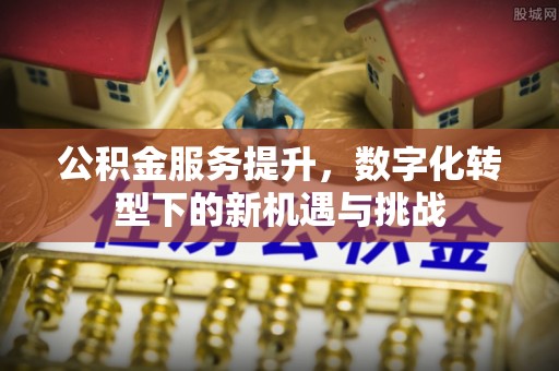 顺城公积金服务提升，数字化转型下的新机遇与挑战