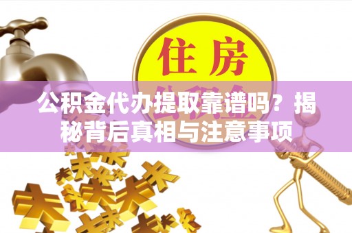顺城公积金代办提取靠谱吗？揭秘背后真相与注意事项