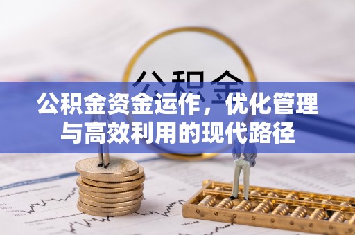 顺城公积金资金运作，优化管理与高效利用的现代路径