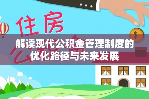 顺城解读现代公积金管理制度的优化路径与未来发展