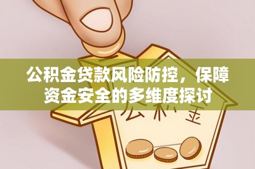 顺城公积金贷款风险防控，保障资金安全的多维度探讨
