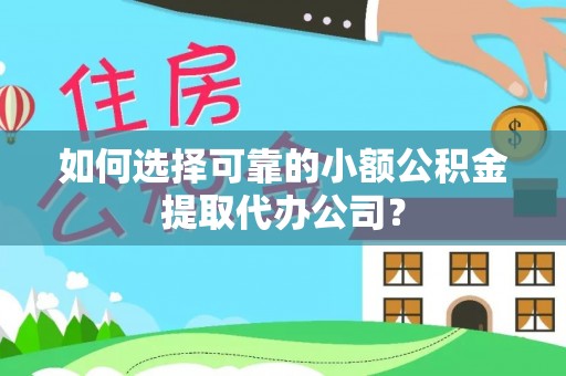 顺城如何选择可靠的小额公积金提取代办公司？