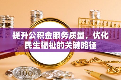 顺城提升公积金服务质量，优化民生福祉的关键路径