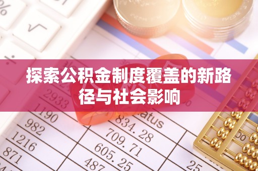 顺城探索公积金制度覆盖的新路径与社会影响