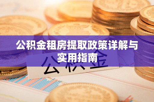顺城公积金租房提取政策详解与实用指南
