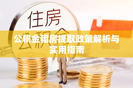 顺城公积金租房提取政策解析与实用指南