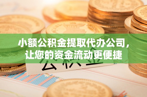 顺城小额公积金提取代办公司，让您的资金流动更便捷