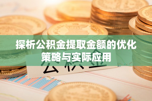 顺城探析公积金提取金额的优化策略与实际应用