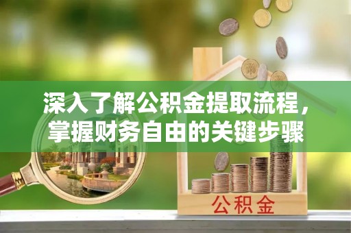 顺城深入了解公积金提取流程，掌握财务自由的关键步骤