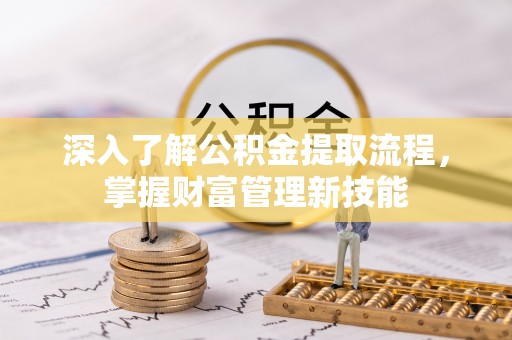 顺城深入了解公积金提取流程，掌握财富管理新技能