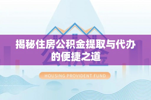 顺城揭秘住房公积金提取与代办的便捷之道