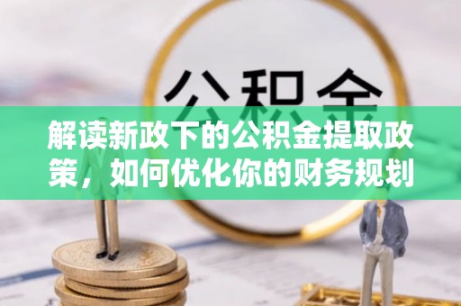 顺城解读新政下的公积金提取政策，如何优化你的财务规划