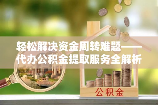 顺城轻松解决资金周转难题——代办公积金提取服务全解析