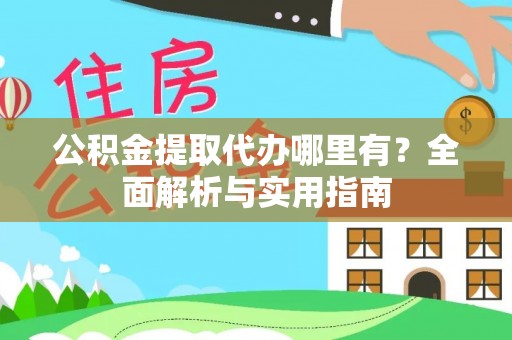 顺城公积金提取代办哪里有？全面解析与实用指南