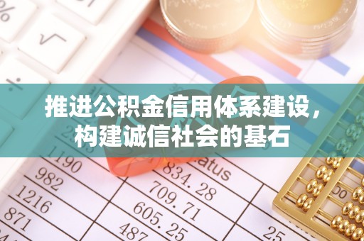 顺城推进公积金信用体系建设，构建诚信社会的基石
