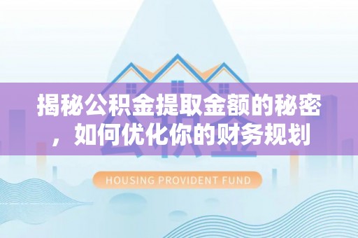顺城揭秘公积金提取金额的秘密，如何优化你的财务规划