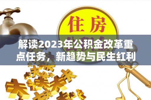 顺城解读2023年公积金改革重点任务，新趋势与民生红利