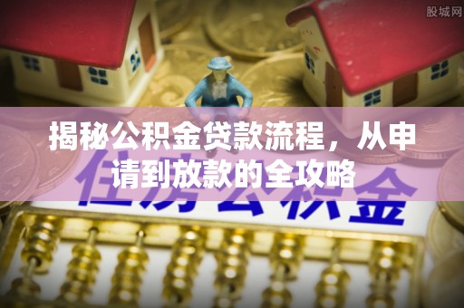 顺城揭秘公积金贷款流程，从申请到放款的全攻略