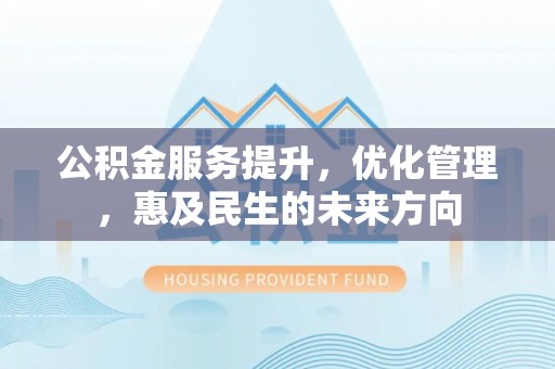 顺城公积金服务提升，优化管理，惠及民生的未来方向