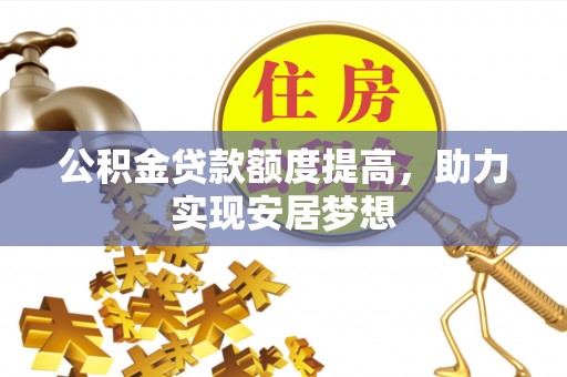 顺城公积金贷款额度提高，助力实现安居梦想