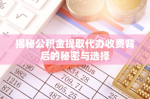 顺城揭秘公积金提取代办收费背后的秘密与选择
